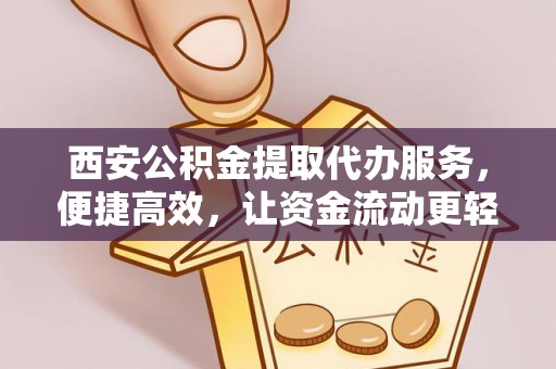 哈巴河西安公积金提取代办服务，便捷高效，让资金流动更轻松