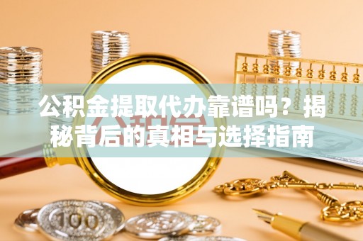 哈巴河公积金提取代办靠谱吗？揭秘背后的真相与选择指南