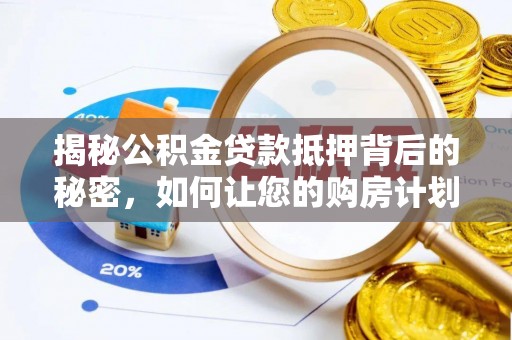 哈巴河揭秘公积金贷款抵押背后的秘密，如何让您的购房计划更轻松？