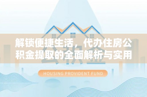 哈巴河解锁便捷生活，代办住房公积金提取的全面解析与实用指南