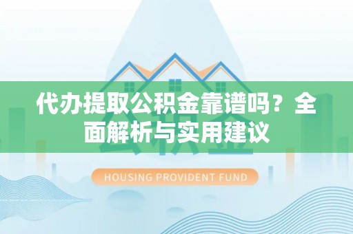 哈巴河代办提取公积金靠谱吗？全面解析与实用建议