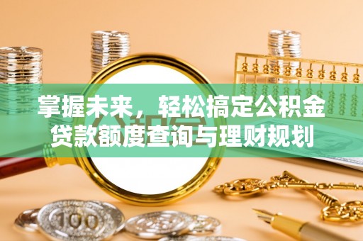 哈巴河掌握未来，轻松搞定公积金贷款额度查询与理财规划