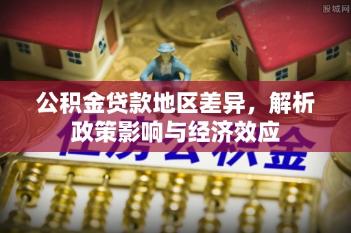 哈巴河公积金贷款地区差异，解析政策影响与经济效应