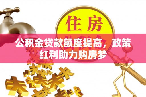 哈巴河公积金贷款额度提高，政策红利助力购房梦