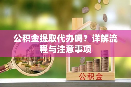哈巴河公积金提取代办吗？详解流程与注意事项