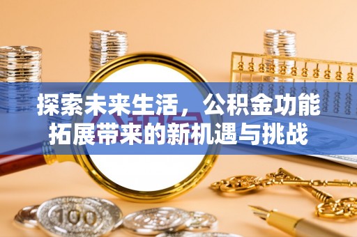 哈巴河探索未来生活，公积金功能拓展带来的新机遇与挑战