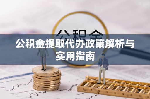 哈巴河公积金提取代办政策解析与实用指南