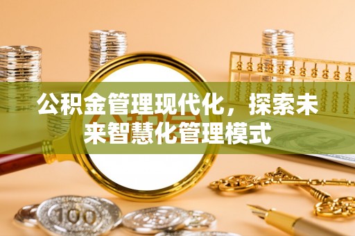 哈巴河公积金管理现代化，探索未来智慧化管理模式