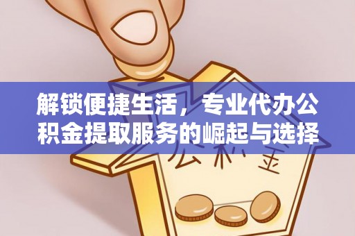 哈巴河解锁便捷生活，专业代办公积金提取服务的崛起与选择