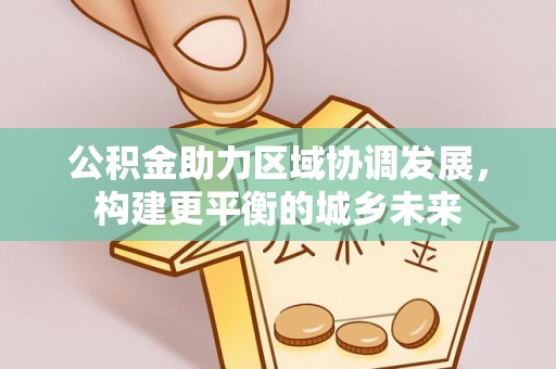 哈巴河公积金助力区域协调发展，构建更平衡的城乡未来