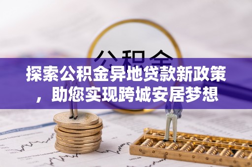 哈巴河探索公积金异地贷款新政策，助您实现跨城安居梦想