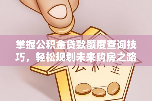 哈巴河掌握公积金贷款额度查询技巧，轻松规划未来购房之路