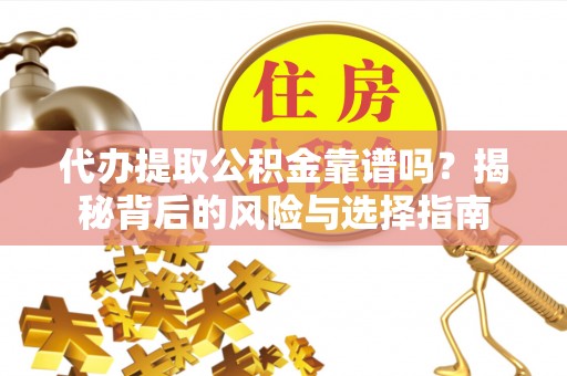 哈巴河代办提取公积金靠谱吗？揭秘背后的风险与选择指南