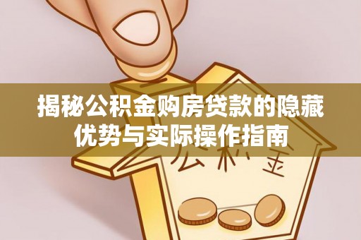 哈巴河揭秘公积金购房贷款的隐藏优势与实际操作指南