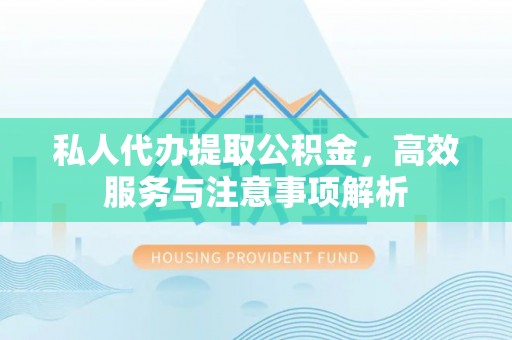 哈巴河私人代办提取公积金，高效服务与注意事项解析