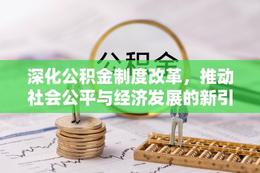 哈巴河深化公积金制度改革，推动社会公平与经济发展的新引擎