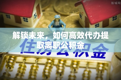 哈巴河解锁未来，如何高效代办提取离职公积金