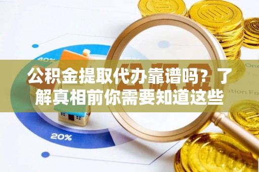 哈巴河公积金提取代办靠谱吗？了解真相前你需要知道这些