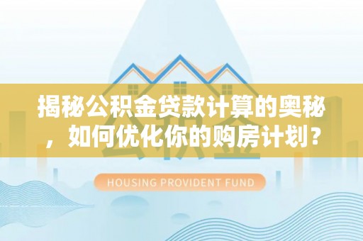 哈巴河揭秘公积金贷款计算的奥秘，如何优化你的购房计划？