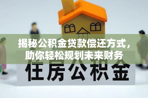 哈巴河揭秘公积金贷款偿还方式，助你轻松规划未来财务