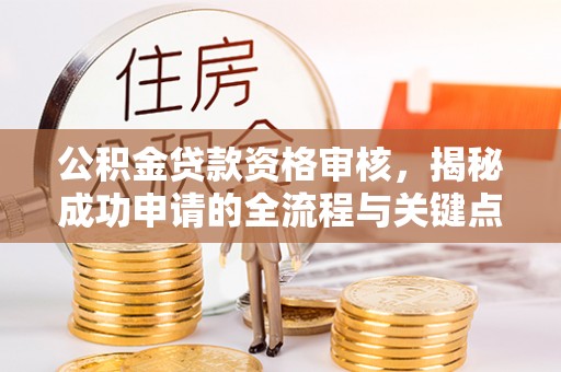 哈巴河公积金贷款资格审核，揭秘成功申请的全流程与关键点