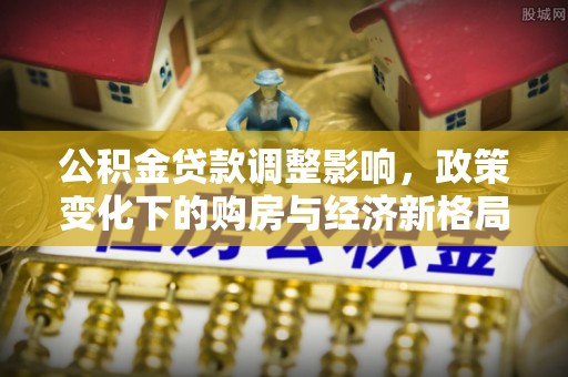 哈巴河公积金贷款调整影响，政策变化下的购房与经济新格局