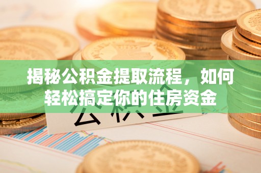 哈巴河揭秘公积金提取流程，如何轻松搞定你的住房资金