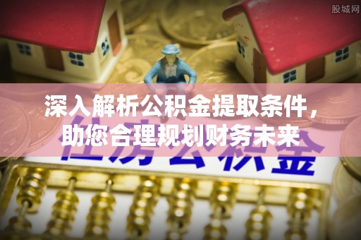 哈巴河深入解析公积金提取条件，助您合理规划财务未来