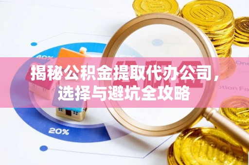 哈巴河揭秘公积金提取代办公司，选择与避坑全攻略
