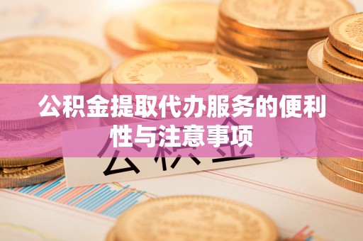 哈巴河公积金提取代办服务的便利性与注意事项