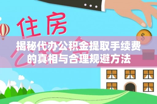 哈巴河揭秘代办公积金提取手续费的真相与合理规避方法