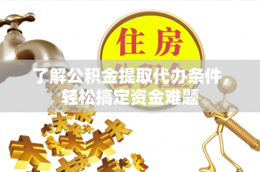 哈巴河了解公积金提取代办条件，轻松搞定资金难题
