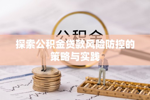 哈巴河探索公积金贷款风险防控的策略与实践