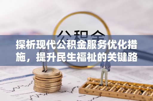 哈巴河探析现代公积金服务优化措施，提升民生福祉的关键路径