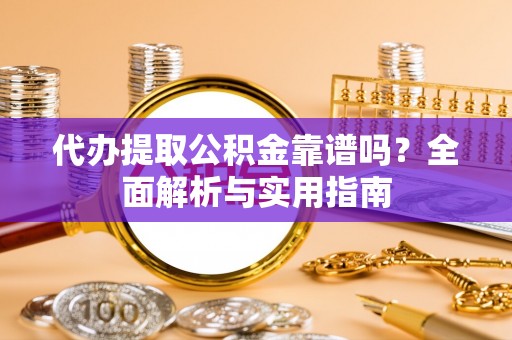 哈巴河代办提取公积金靠谱吗？全面解析与实用指南