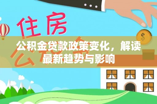 哈巴河公积金贷款政策变化，解读最新趋势与影响