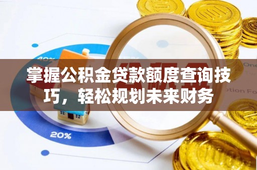 哈巴河掌握公积金贷款额度查询技巧，轻松规划未来财务