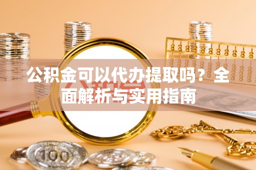 哈巴河公积金可以代办提取吗？全面解析与实用指南
