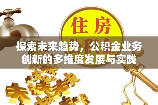哈巴河探索未来趋势，公积金业务创新的多维度发展与实践