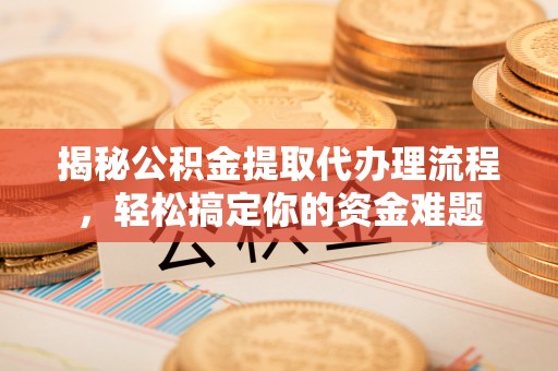 哈巴河揭秘公积金提取代办理流程，轻松搞定你的资金难题