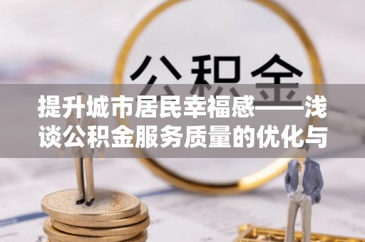 哈巴河提升城市居民幸福感——浅谈公积金服务质量的优化与未来