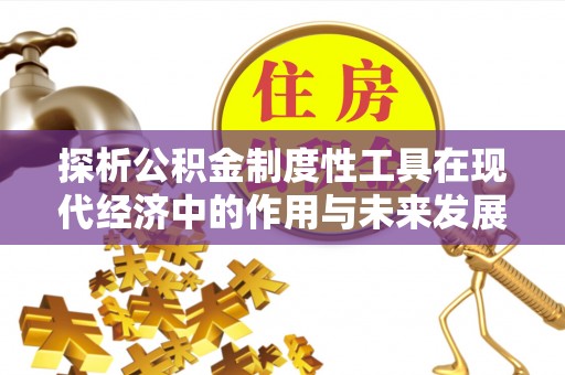 哈巴河探析公积金制度性工具在现代经济中的作用与未来发展趋势