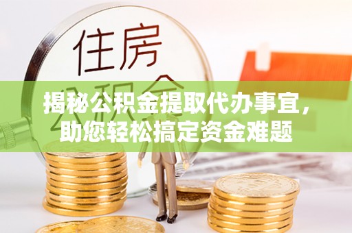 哈巴河揭秘公积金提取代办事宜，助您轻松搞定资金难题