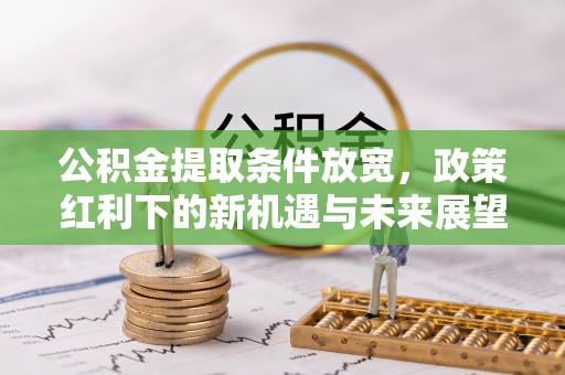 哈巴河公积金提取条件放宽，政策红利下的新机遇与未来展望