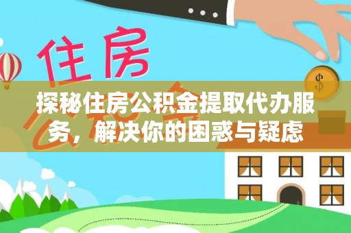 哈巴河探秘住房公积金提取代办服务，解决你的困惑与疑虑
