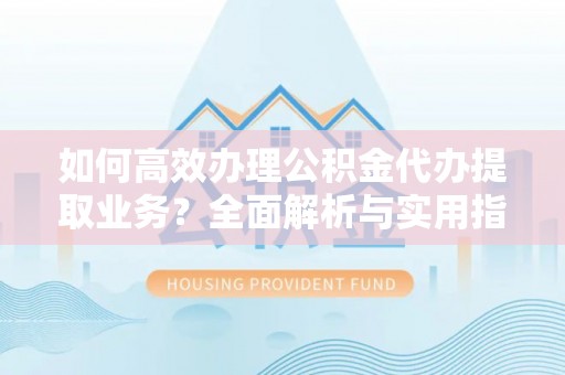 哈巴河如何高效办理公积金代办提取业务？全面解析与实用指南