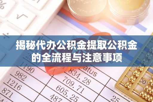 哈巴河揭秘代办公积金提取公积金的全流程与注意事项
