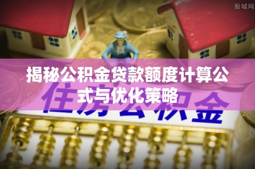 哈巴河揭秘公积金贷款额度计算公式与优化策略