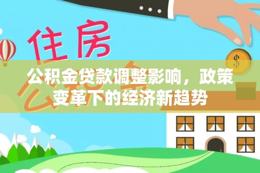 哈巴河公积金贷款调整影响，政策变革下的经济新趋势