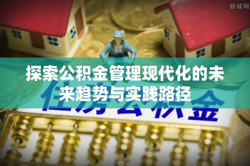 哈巴河探索公积金管理现代化的未来趋势与实践路径